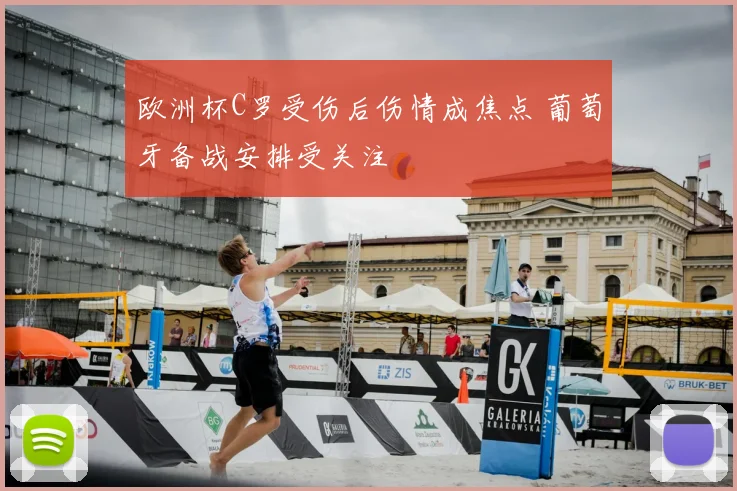 欧洲杯C罗受伤后伤情成焦点 葡萄牙备战安排受关注