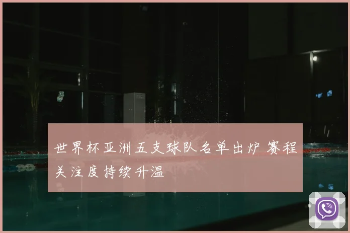 世界杯亚洲五支球队名单出炉 赛程关注度持续升温