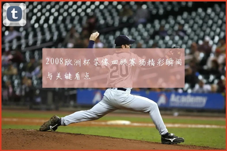 2008欧洲杯录像回顾赛场精彩瞬间与关键看点