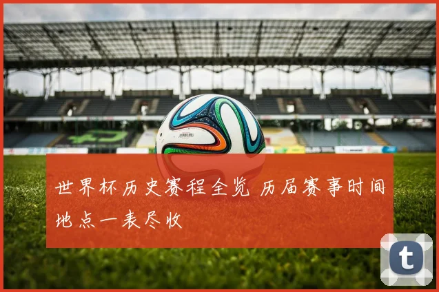 世界杯历史赛程全览 历届赛事时间地点一表尽收