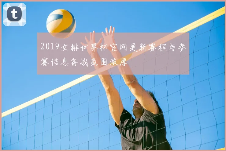 2019女排世界杯官网更新赛程与参赛信息备战氛围浓厚