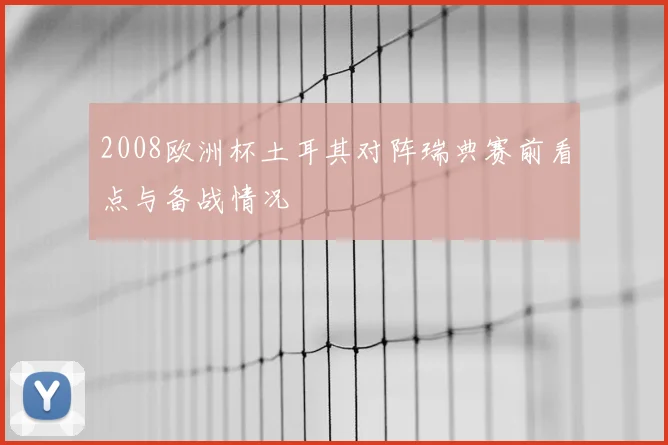 2008欧洲杯土耳其对阵瑞典赛前看点与备战情况
