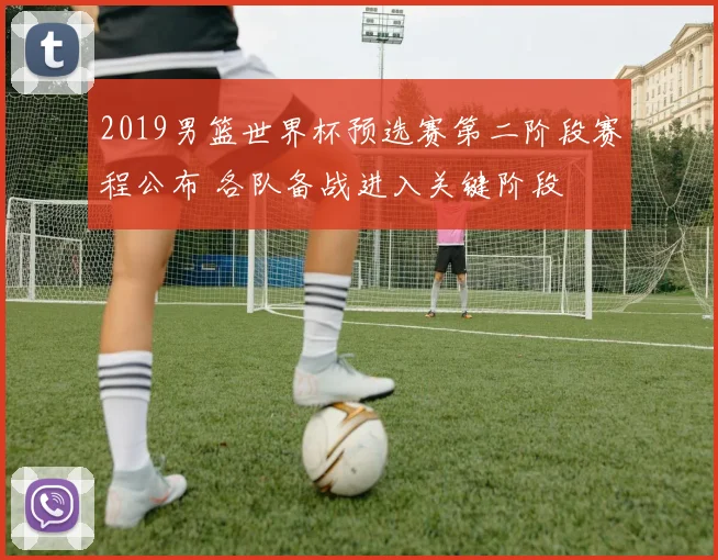 2019男篮世界杯预选赛第二阶段赛程公布 各队备战进入关键阶段