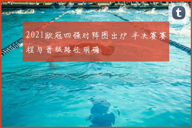 2021欧冠四强对阵图出炉 半决赛赛程与晋级路径明确