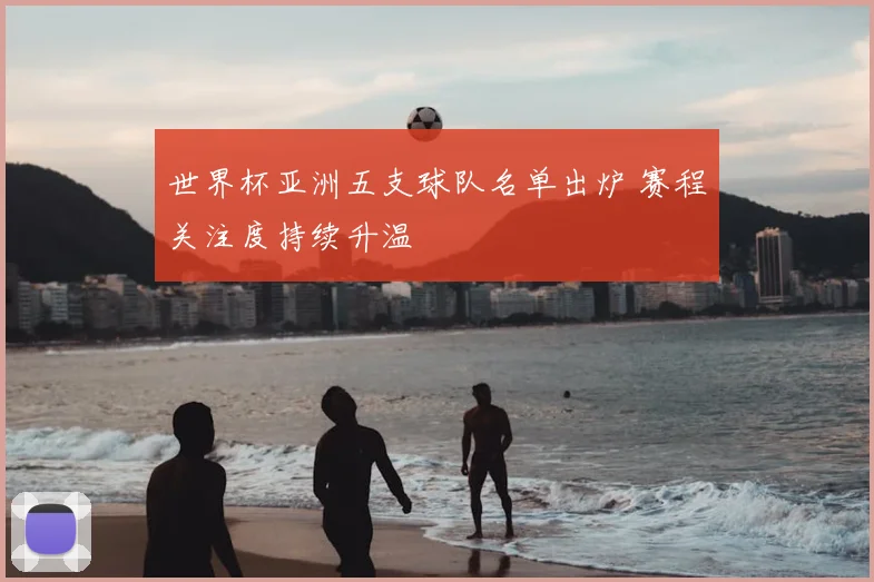 世界杯亚洲五支球队名单出炉 赛程关注度持续升温