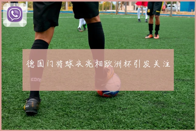 德国门将球衣亮相欧洲杯引发关注