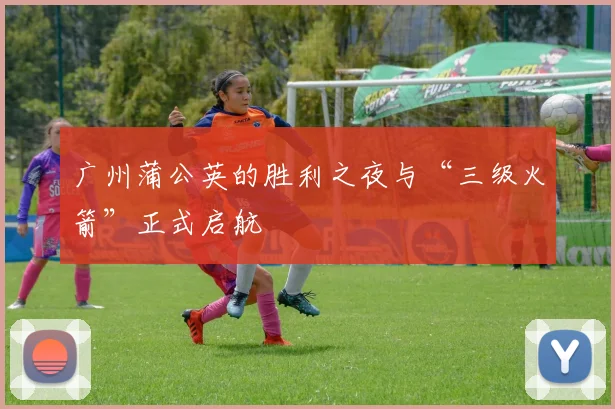 广州蒲公英的胜利之夜与“三级火箭”正式启航
