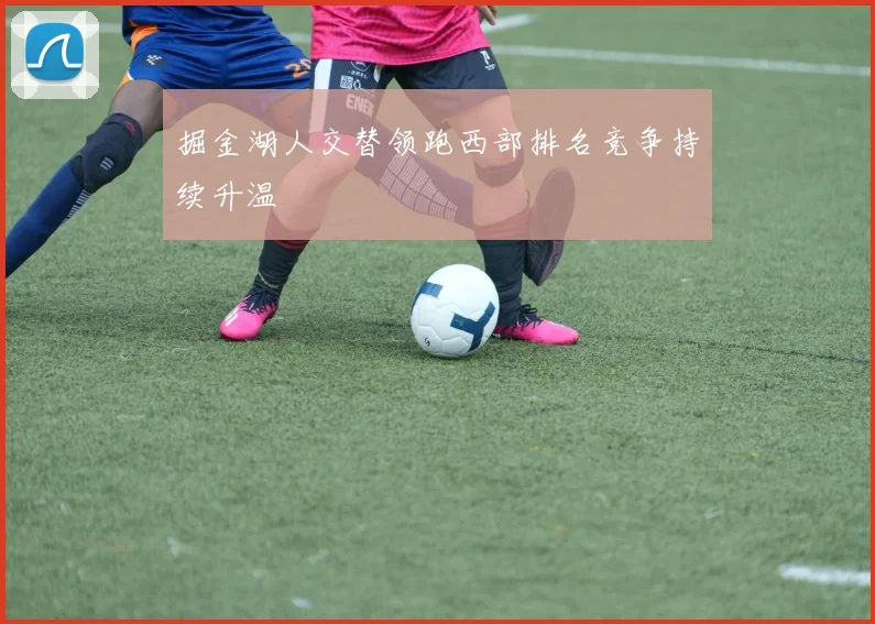 掘金湖人交替领跑西部排名竞争持续升温