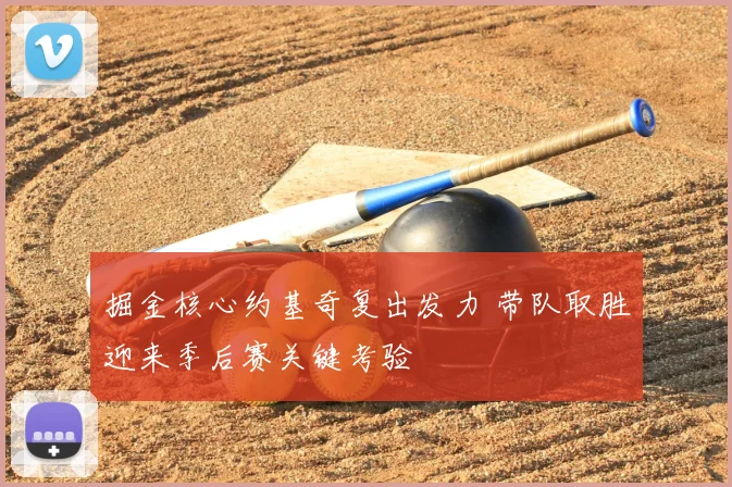掘金核心约基奇复出发力 带队取胜迎来季后赛关键考验